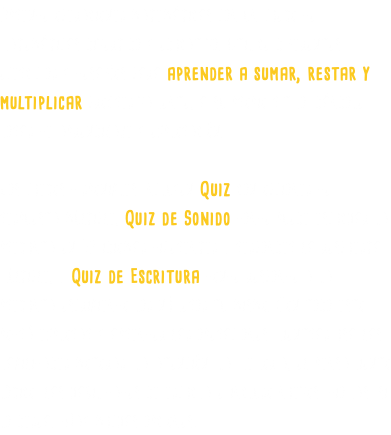 Aprende operaciones matemáticas con un juego de matemáticas divertido y educativo. Utilice diferentes ejercicios y desafíos para aprender a sumar, restar y multiplicar progresivamente, a su propio ritmo, dándole horas de aprendizaje y exploración. Los juegos disponibles incluyen Quiz con opciones de respuesta múltiple, Quiz de Sonido donde puede escuchar la pregunta en 32 idiomas diferentes y responder la respuesta múltiple, y Quiz de Escritura donde responde a la pregunta escribiendo los números tu mismo. Con todo esto, podrá explorar y aprender las operaciones mientras usa las habilidades motoras, la atención, la memoria, el pensamiento lógico, las habilidades de escucha e incluso nuevos idiomas, si lo desea. ¡Hay muchas opciones!